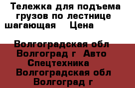  Тележка для подъема грузов по лестнице (шагающая) › Цена ­ 5 600 - Волгоградская обл., Волгоград г. Авто » Спецтехника   . Волгоградская обл.,Волгоград г.